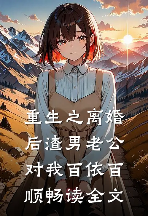 重生之离婚后渣男老公对我百依百顺畅读全文