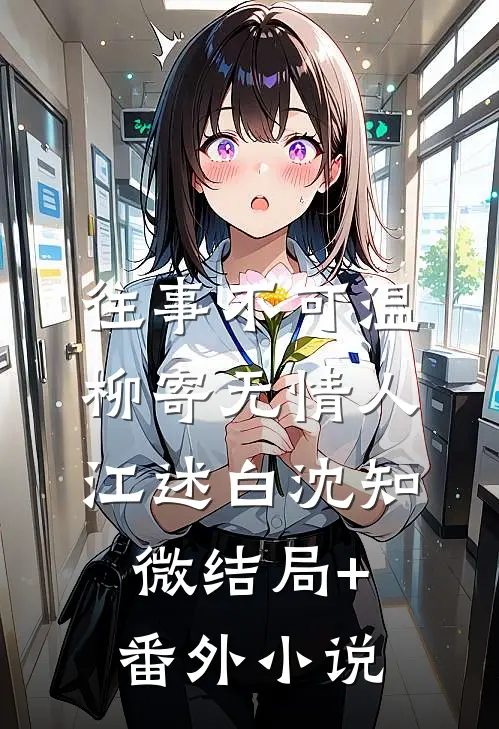 往事不可温，柳寄无情人江述白沈知微结局+番外小说