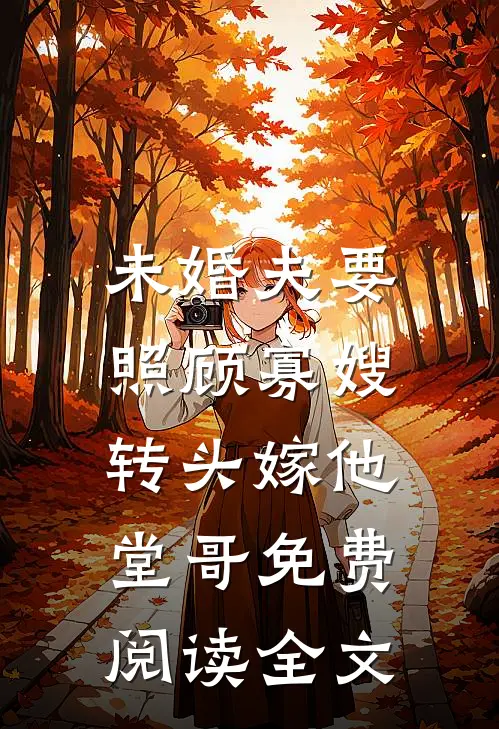 未婚夫要照顾寡嫂，转头嫁他堂哥免费阅读全文