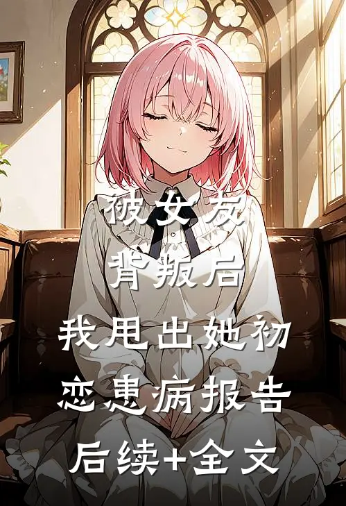 被女友背叛后，我甩出她初恋患病报告后续+全文