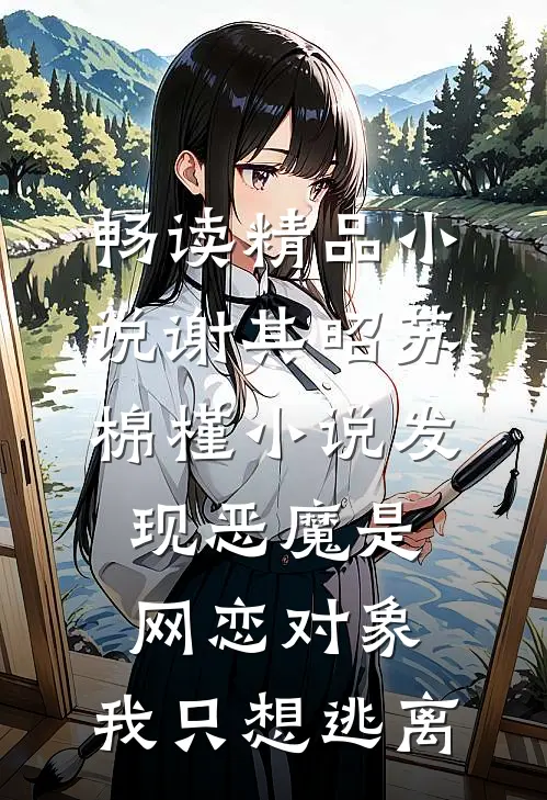 畅读精品小说谢其昭苏棉槿小说发现恶魔是网恋对象,我只想逃离
