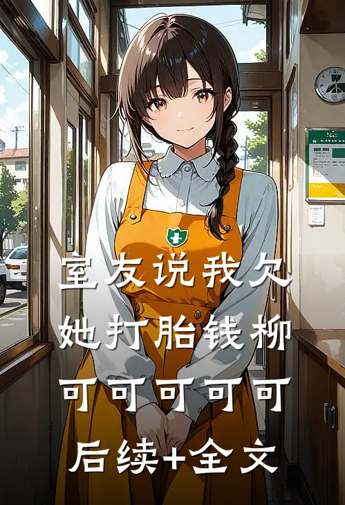 室友说我欠她打胎钱柳可可可可可后续+全文