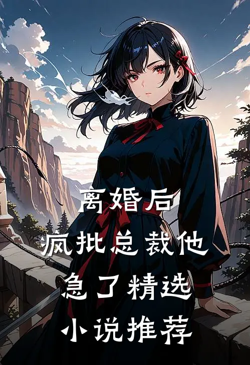 离婚后，疯批总裁他急了精选小说推荐