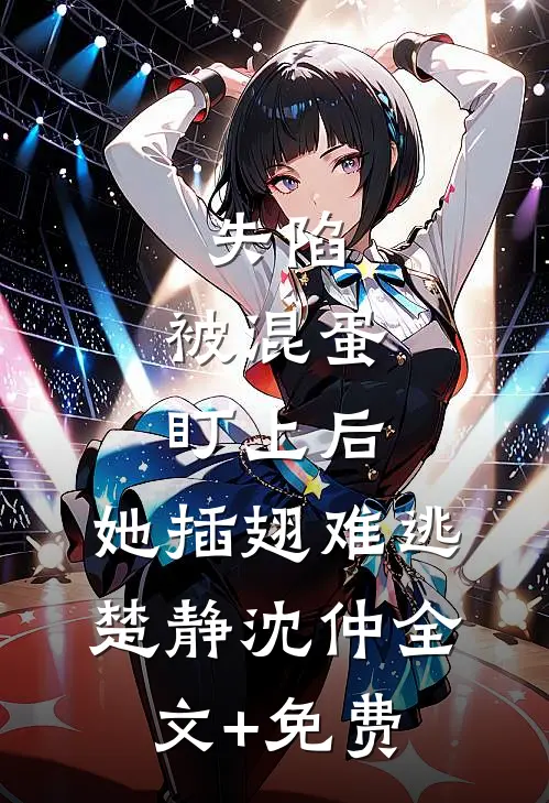 失陷：被混蛋盯上后，她插翅难逃楚静沈仲全文+免费