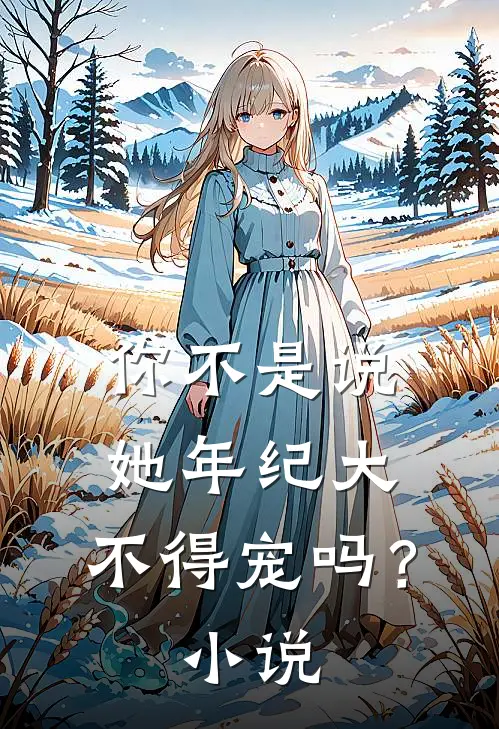 你不是说她年纪大，不得宠吗？小说
