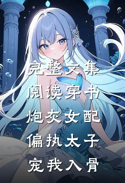 完整文集阅读穿书炮灰女配，偏执太子宠我入骨