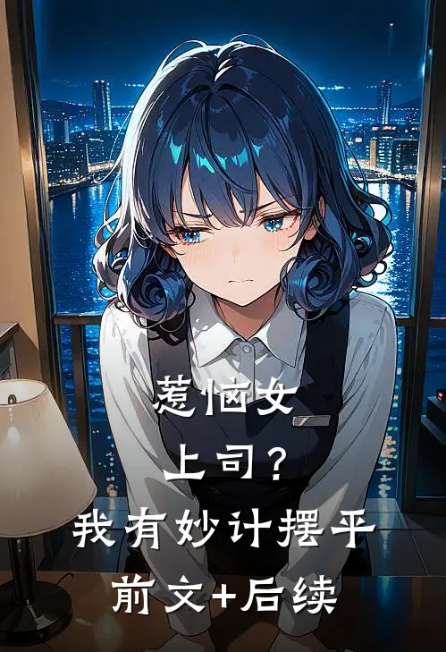 惹恼女上司？我有妙计摆平前文+后续