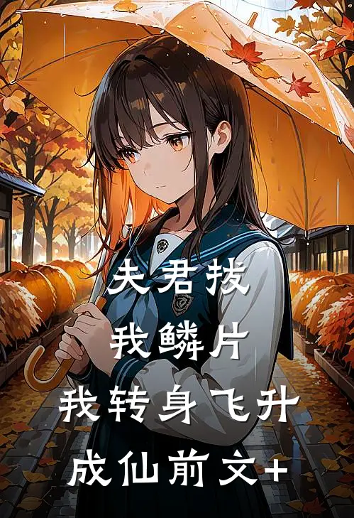 夫君拔我鳞片，我转身飞升成仙前文+