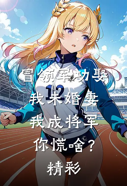 冒领军功娶我未婚妻，我成将军你慌啥？精彩