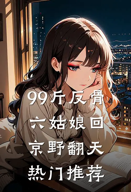 99斤反骨，六姑娘回京野翻天热门推荐
