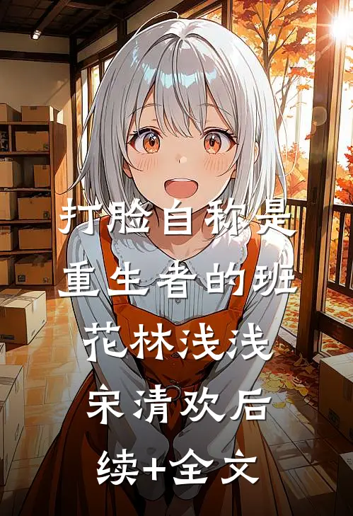 打脸自称是重生者的班花林浅浅宋清欢后续+全文