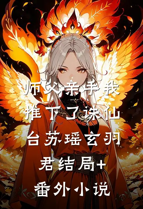 师父亲手我推下了诛仙台苏瑶玄羽君结局+番外小说