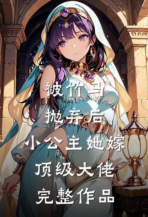 被竹马抛弃后，小公主她嫁顶级大佬完整作品