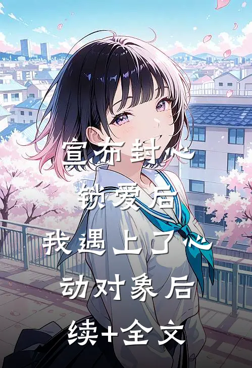 宣布封心锁爱后，我遇上了心动对象后续+全文