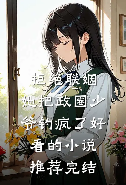 拒绝联姻，她把政圈少爷钓疯了好看的小说推荐完结