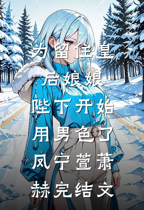 为留住皇后娘娘，陛下开始用男色了凤宁萱萧赫完结文