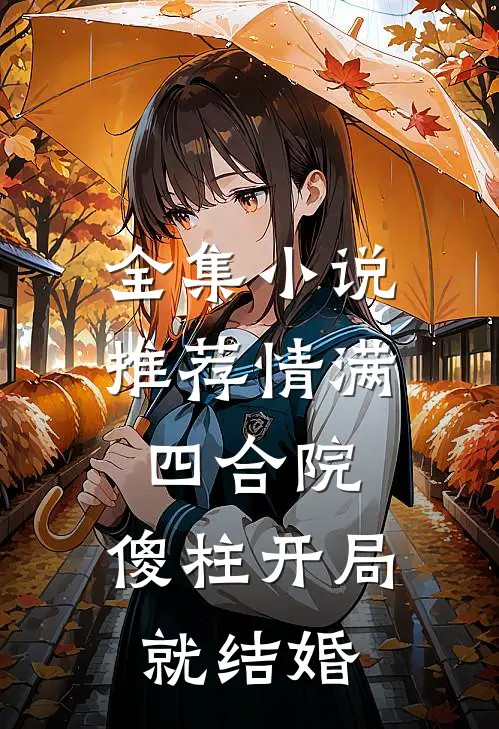 全集小说推荐情满四合院：傻柱开局就结婚