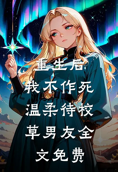 重生后，我不作死，温柔待校草男友全文免费