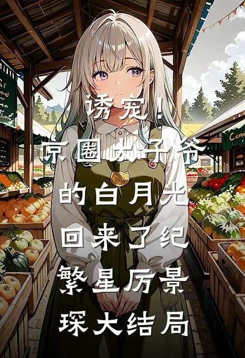诱宠！京圈太子爷的白月光回来了纪繁星厉景琛大结局