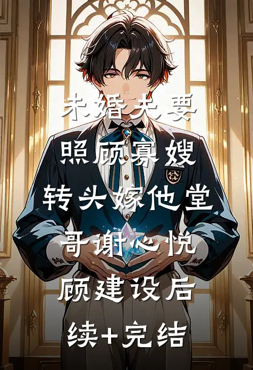 未婚夫要照顾寡嫂，转头嫁他堂哥谢心悦顾建设后续+完结