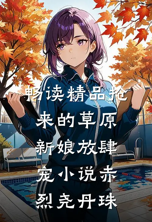 畅读精品抢来的草原新娘放肆宠小说(赤烈尧丹珠)