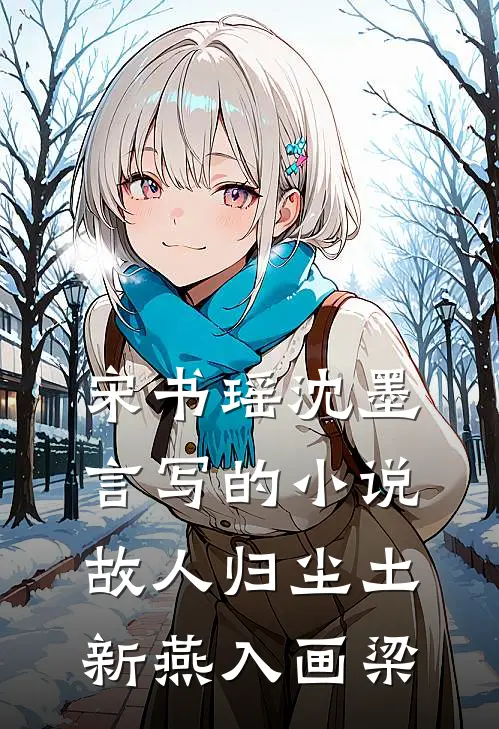 宋书瑶沈墨言写的小说故人归尘土，新燕入画梁