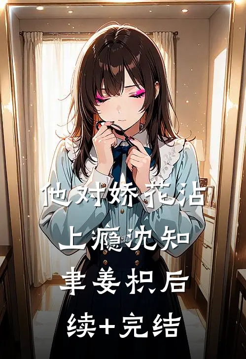 他对娇花沾上瘾沈知聿姜枳后续+完结