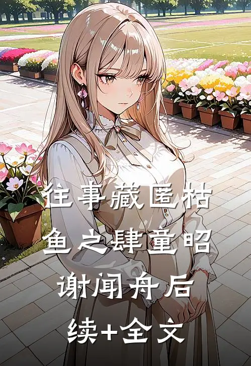 往事藏匿枯鱼之肆童昭谢闻舟后续+全文