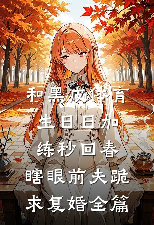 和黑皮体育生日日加练秒回春，瞎眼前夫跪求复婚全篇