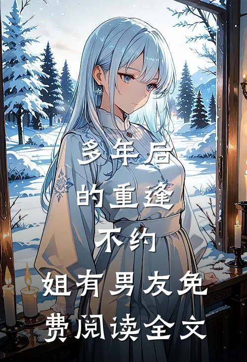 多年后的重逢，不约，姐有男友免费阅读全文