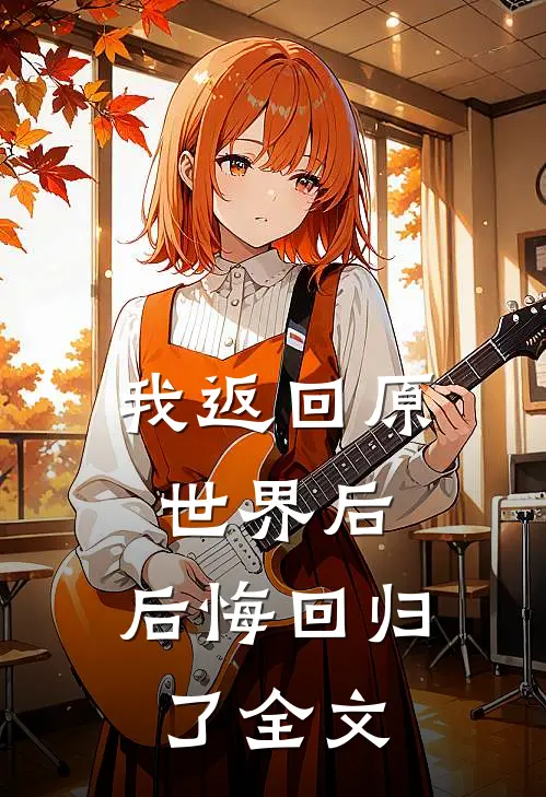 我返回原世界后，后悔回归了全文