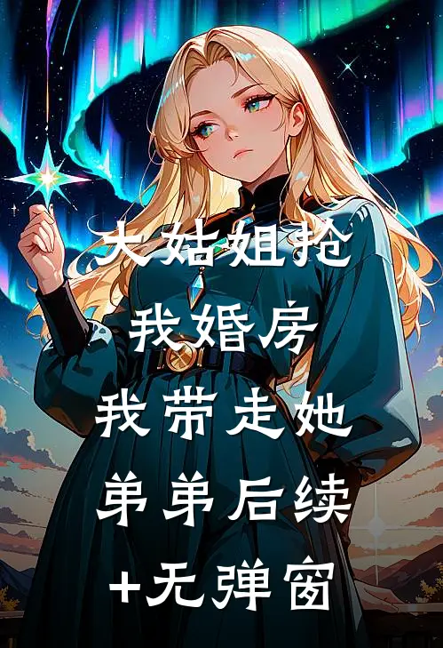 大姑姐抢我婚房,我带走她弟弟后续+无弹窗