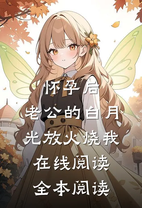 怀孕后，老公的白月光放火烧我在线阅读全本阅读