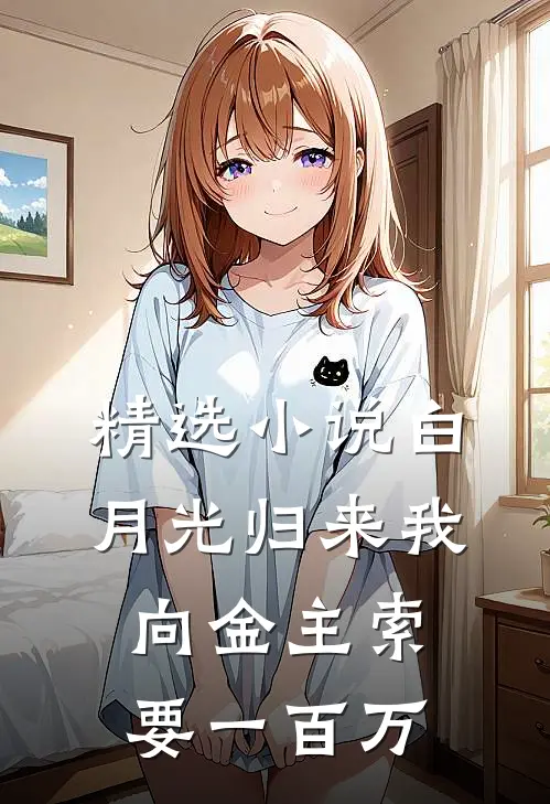精选小说白月光归来我向金主索要一百万