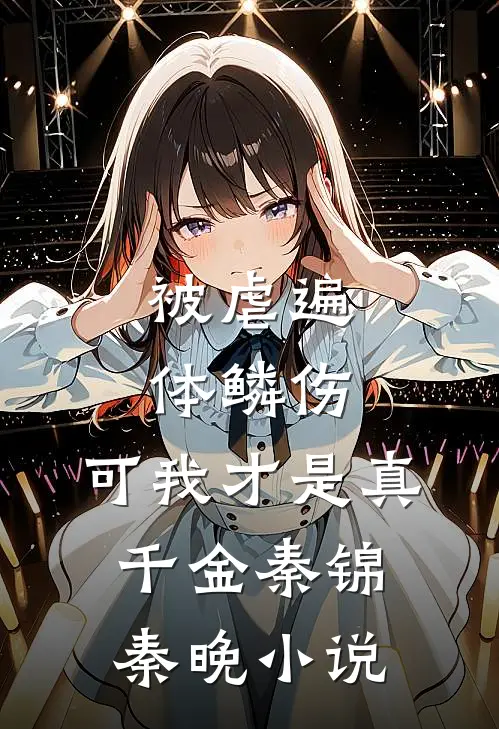 被虐遍体鳞伤，可我才是真千金秦锦秦晚小说
