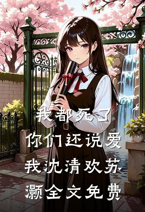 我都死了，你们还说爱我沈清欢苏灏全文免费