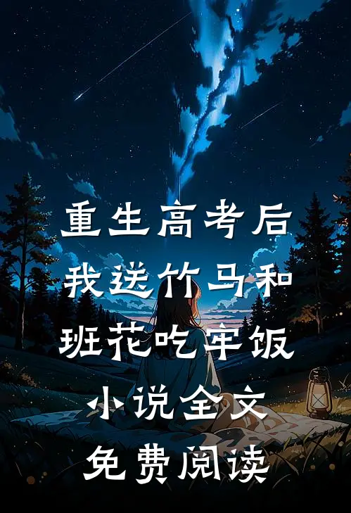 重生高考后，我送竹马和班花吃牢饭小说全文免费阅读