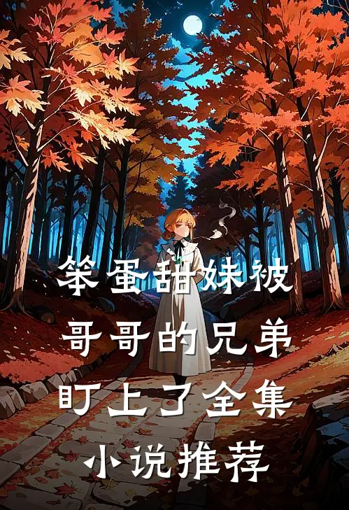 笨蛋甜妹被哥哥的兄弟盯上了全集小说推荐