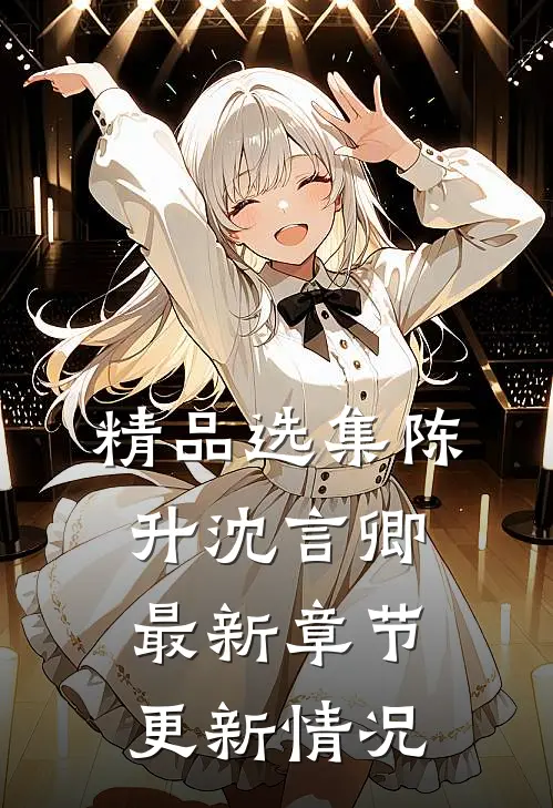 精品选集陈升沈言卿最新章节更新情况