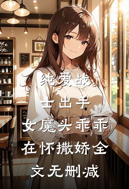 纯爱战士出手：女魔头乖乖在怀撒娇全文无删减