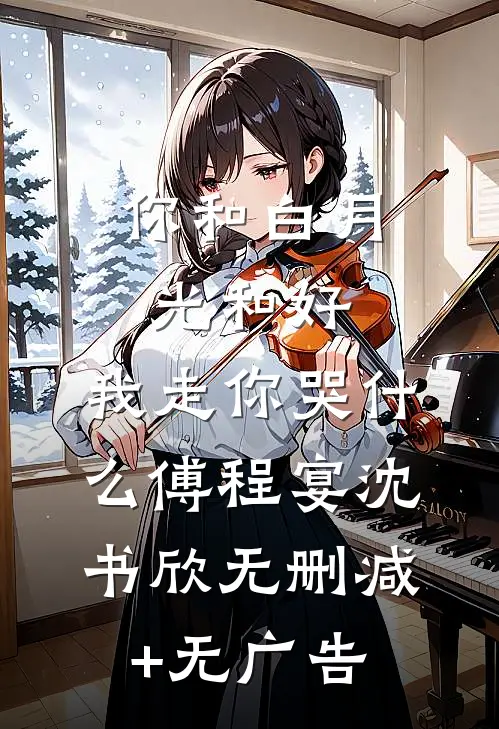 你和白月光和好，我走你哭什么傅程宴沈书欣无删减+无广告