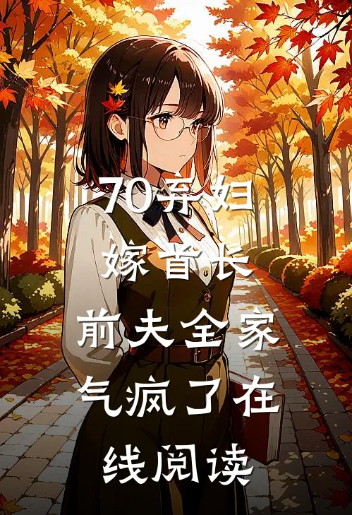 70弃妇嫁首长，前夫全家气疯了在线阅读