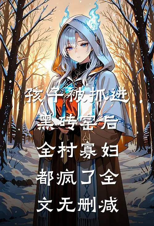 孩子被抓进黑砖窑后，全村寡妇都疯了全文无删减