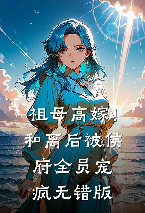 祖母高嫁！和离后被侯府全员宠疯无错版