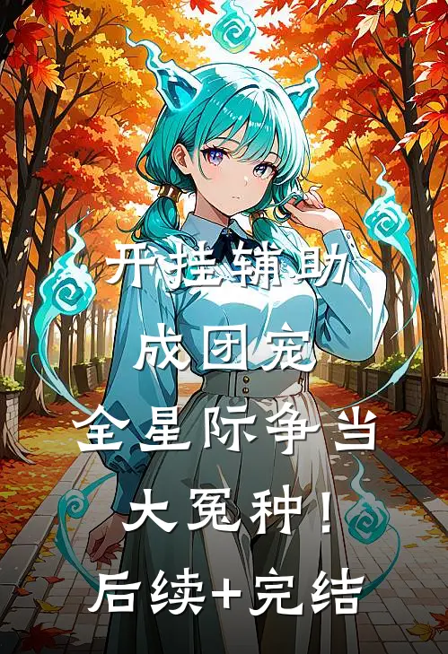 开挂辅助成团宠，全星际争当大冤种！后续+完结