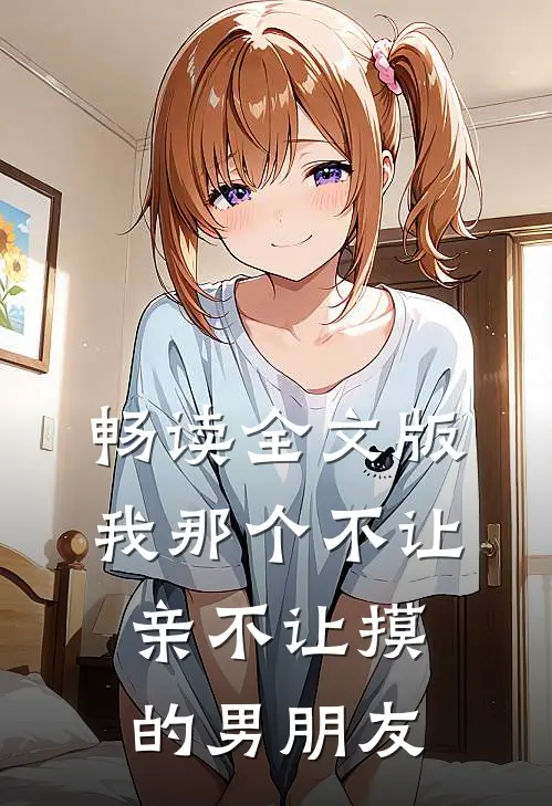 畅读全文版我那个不让亲不让摸的男朋友