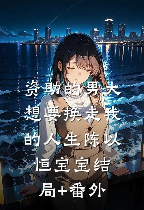 资助的男大想要换走我的人生陈以恒宝宝结局+番外
