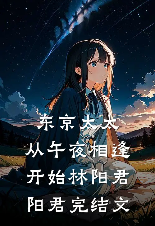 东京太太：从午夜相逢开始林阳君阳君完结文