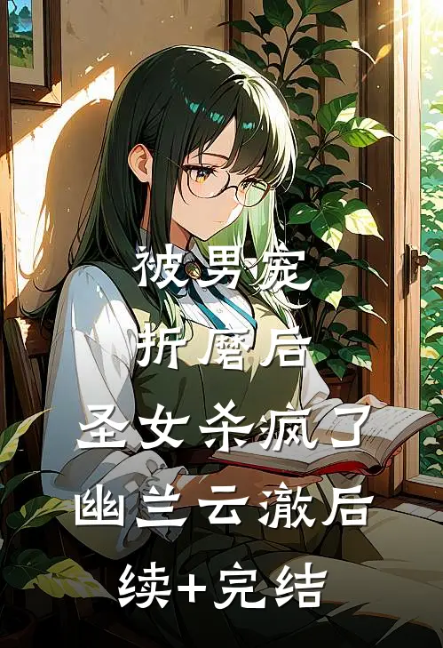被男宠折磨后，圣女杀疯了幽兰云澈后续+完结