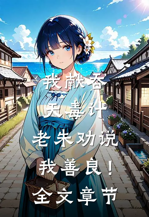 我献吞天毒计，老朱劝说我善良！全文章节